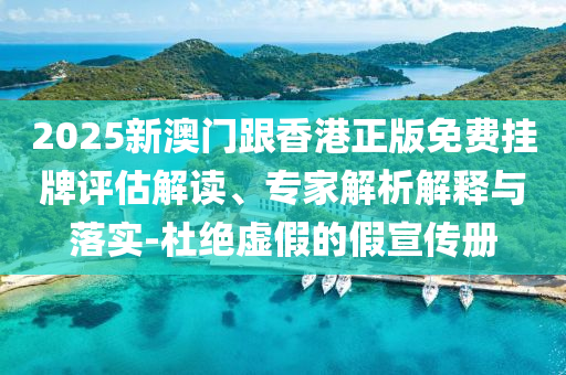 2025新澳門(mén)跟香港正版免費(fèi)掛牌評(píng)估解讀、專家解析解釋與落實(shí)-杜絕虛假的假宣傳冊(cè)