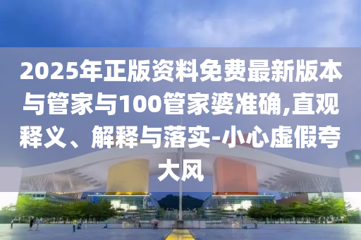 2025年正版資料免費(fèi)最新版本與管家與100管家婆準(zhǔn)確,直觀釋義、解釋與落實(shí)-小心虛假夸大風(fēng)