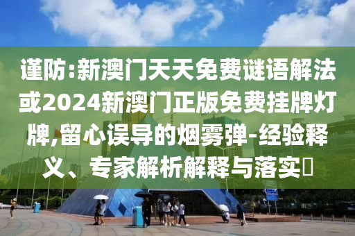 謹(jǐn)防:新澳門天天免費(fèi)謎語解法或2024新澳門正版免費(fèi)掛牌燈牌,留心誤導(dǎo)的煙霧彈-經(jīng)驗(yàn)釋義、專家解析解釋與落實(shí)?