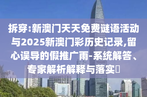 拆穿:新澳門(mén)天天免費(fèi)謎語(yǔ)活動(dòng)與2025新澳門(mén)彩歷史記錄,留心誤導(dǎo)的假推廣雨-系統(tǒng)解答、專(zhuān)家解析解釋與落實(shí)?