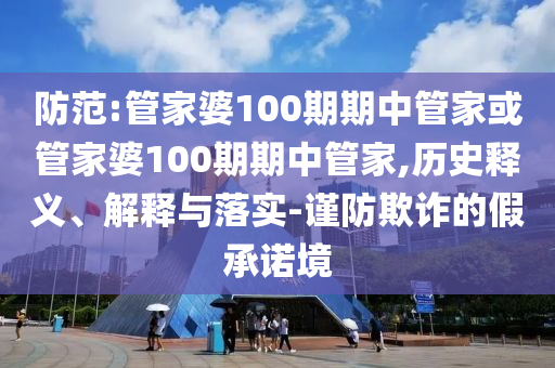 防范:管家婆100期期中管家或管家婆100期期中管家,歷史釋義、解釋與落實(shí)-謹(jǐn)防欺詐的假承諾境