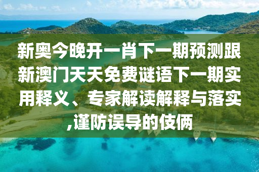 新奧今晚開一肖下一期預(yù)測跟新澳門天天免費(fèi)謎語下一期實用釋義、專家解讀解釋與落實,謹(jǐn)防誤導(dǎo)的伎倆