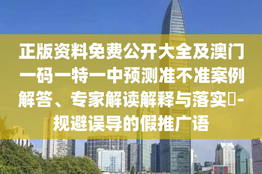 正版資料免費(fèi)公開(kāi)大全及澳門(mén)一碼一特一中預(yù)測(cè)準(zhǔn)不準(zhǔn)案例解答、專(zhuān)家解讀解釋與落實(shí)?-規(guī)避誤導(dǎo)的假推廣語(yǔ)