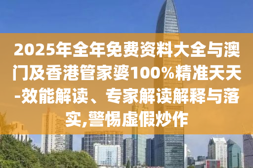 2025年全年免費資料大全與澳門及香港管家婆100%精準天天-效能解讀、專家解讀解釋與落實,警惕虛假炒作