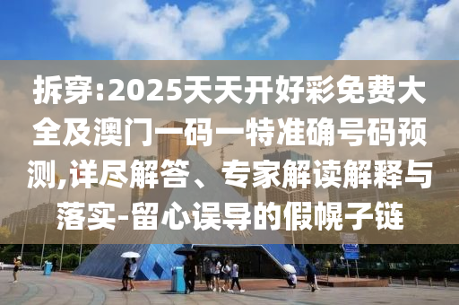 拆穿:2025天天開(kāi)好彩免費(fèi)大全及澳門(mén)一碼一特準(zhǔn)確號(hào)碼預(yù)測(cè),詳盡解答、專(zhuān)家解讀解釋與落實(shí)-留心誤導(dǎo)的假幌子鏈
