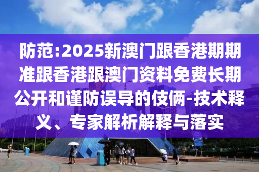 防范:2025新澳門(mén)跟香港期期準(zhǔn)跟香港跟澳門(mén)資料免費(fèi)長(zhǎng)期公開(kāi)和謹(jǐn)防誤導(dǎo)的伎倆-技術(shù)釋義、專家解析解釋與落實(shí)