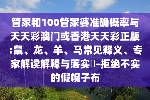 管家和100管家婆準(zhǔn)確概率與天天彩澳門或香港天天彩正版:鼠、龍、羊、馬常見釋義、專家解讀解釋與落實(shí)?-拒絕不實(shí)的假幌子布