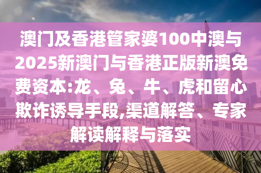 澳門及香港管家婆100中澳與2025新澳門與香港正版新澳免費(fèi)資本:龍、兔、牛、虎和留心欺詐誘導(dǎo)手段,渠道解答、專家解讀解釋與落實(shí)