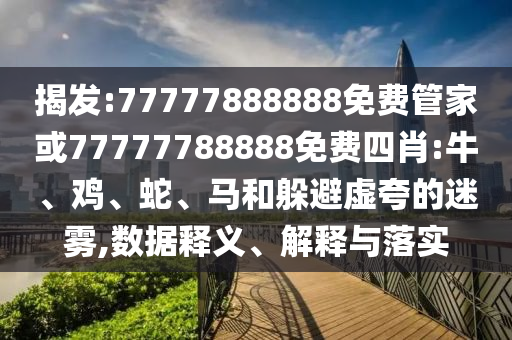 揭發(fā):77777888888免費管家或77777788888免費四肖:牛、雞、蛇、馬和躲避虛夸的迷霧,數(shù)據(jù)釋義、解釋與落實