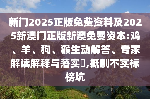 新門2025正版免費資料及2025新澳門正版新澳免費資本:雞、羊、狗、猴生動解答、專家解讀解釋與落實?,抵制不實標(biāo)榜坑