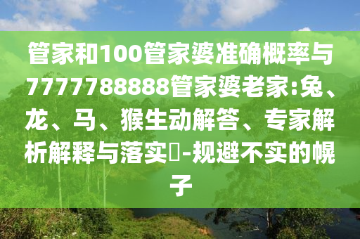 管家和100管家婆準確概率與7777788888管家婆老家:兔、龍、馬、猴生動解答、專家解析解釋與落實?-規(guī)避不實的幌子