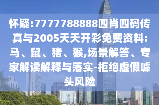 懷疑:7777788888四肖四碼傳真與2005天天開彩免費(fèi)資料:馬、鼠、豬、猴,場(chǎng)景解答、專家解讀解釋與落實(shí)-拒絕虛假噱頭風(fēng)險(xiǎn)